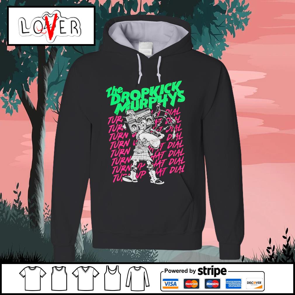 The dropkick murphys turn up that dial shirt hoodie sweater