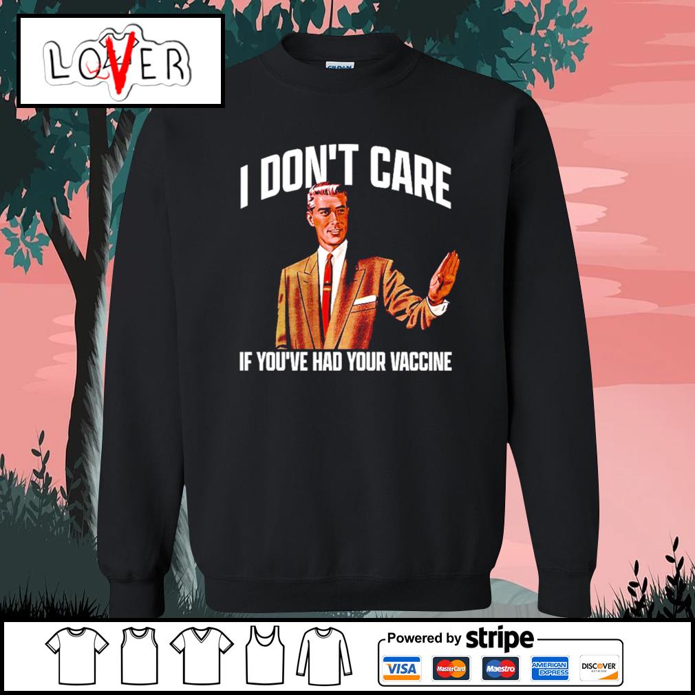 I Don T Care If You Ve Had Your Vaccine Shirt Hoodie Sweater Long Sleeve And Tank Top