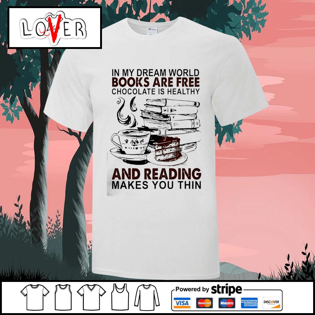 In My Dream World Books Are Free Chocolate Is Healthy And Reading Makes You Thin Shirt Hoodie Sweater Long Sleeve And Tank Top