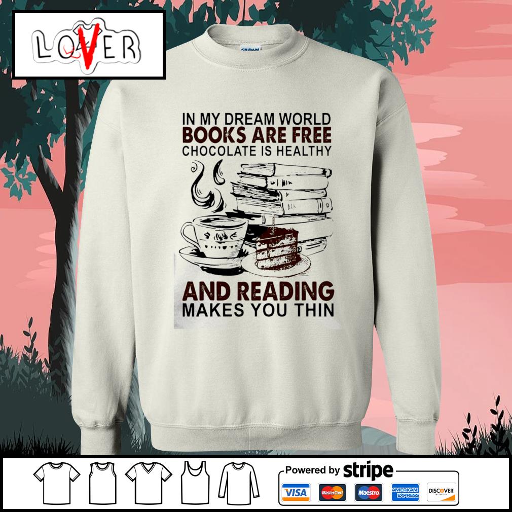 In My Dream World Books Are Free Chocolate Is Healthy And Reading Makes You Thin Shirt Hoodie Sweater Long Sleeve And Tank Top