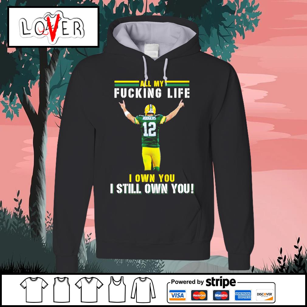 Aaron Rodgers Green Bay Packers all my fucking life I own you I still own  you signature shirt, hoodie, sweater, long sleeve and tank top