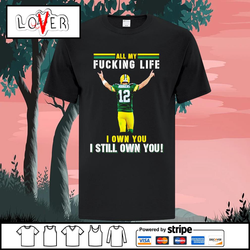 Aaron Rodgers Green Bay Packers all my fucking life I own you I still own  you signature shirt