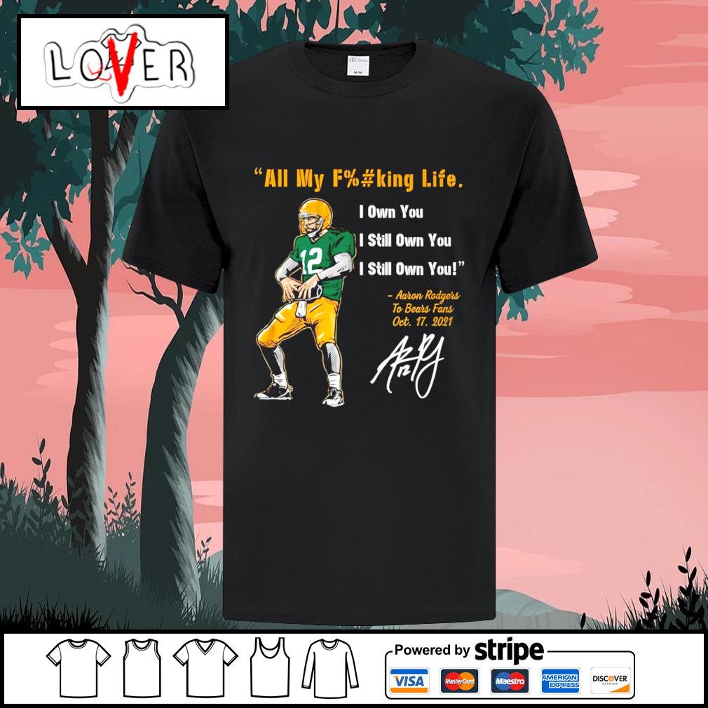 Aaron Rodgers Green Bay Packers all my fucking life I own you I still own  you shirt, hoodie, sweater, long sleeve and tank top