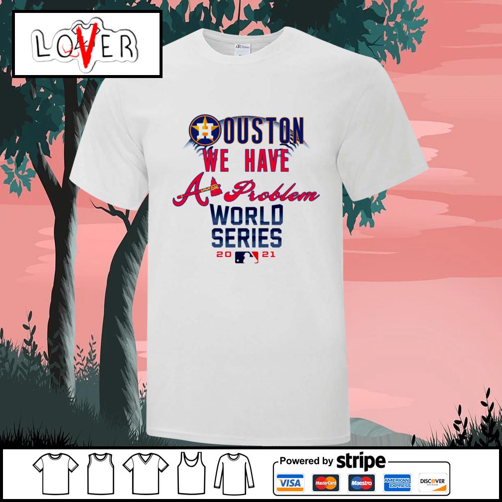 Houston You Have A Problem Shirt, hoodie, sweater, long sleeve and