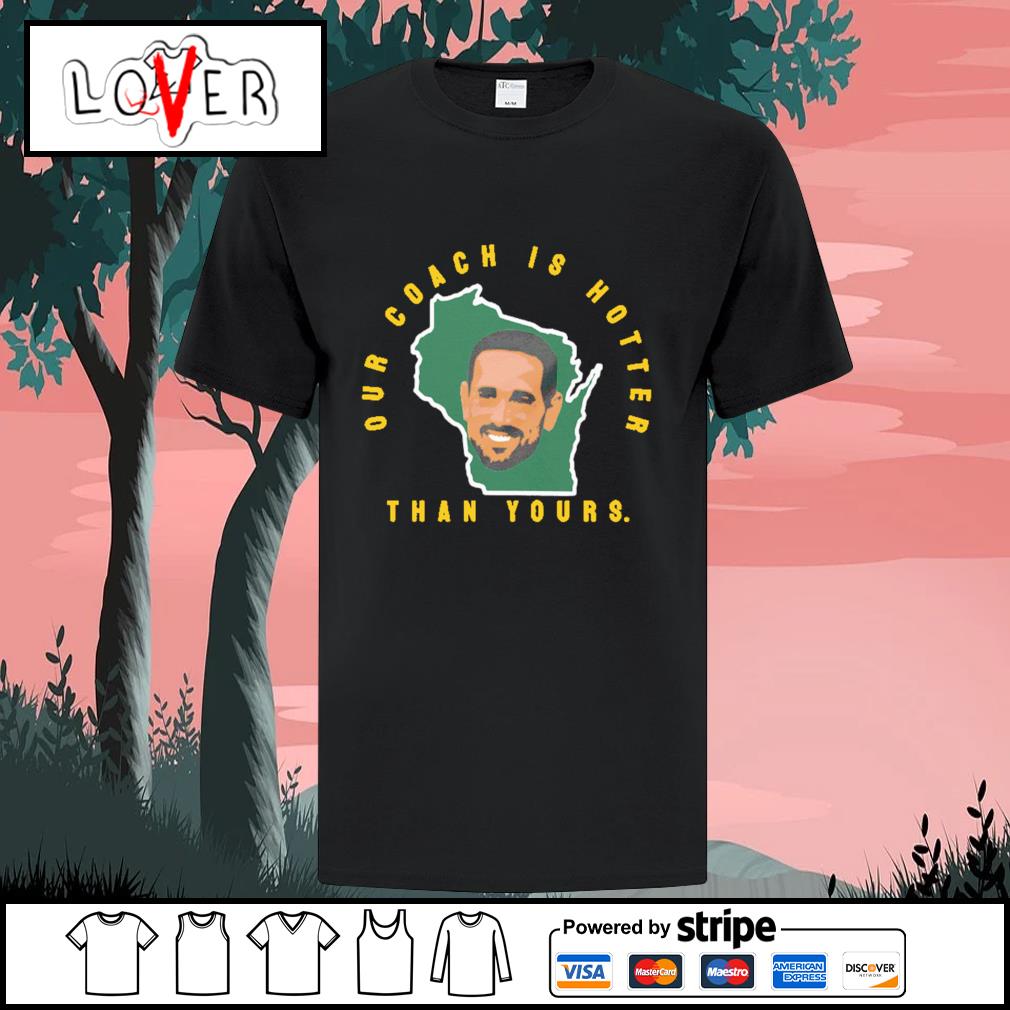 Matt lafleur Packers our coach is hotter than your coach green bay shirt,  hoodie, sweatshirt, longsleeve tee