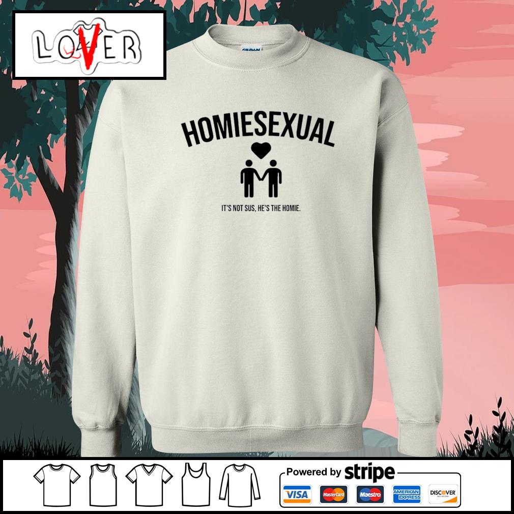 Homiesexual It's Not Sus He's The Homie Funny Meme T Shirt – Meme Mafia