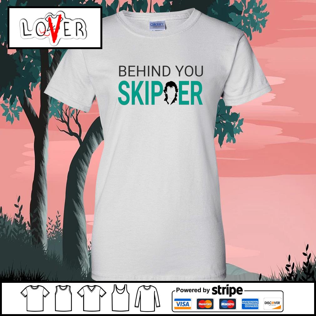 Behind You Skipper shirt, hoodie, sweater, long sleeve and tank top