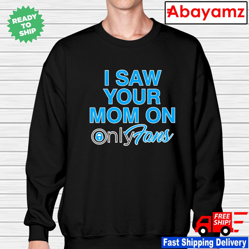 Premium I Saw Your Mom On OnlyFans shirt, hoodie, sweater, long sleeve and  tank top