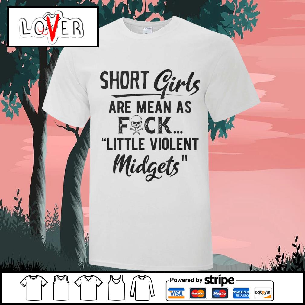 Nice short girls are mean as fuck little violent midgets shirt, hoodie,  sweater, long sleeve and tank top