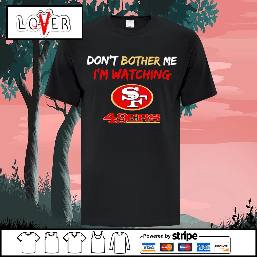 Don't bother me I'm watching san francisco 49ers shirt, hoodie