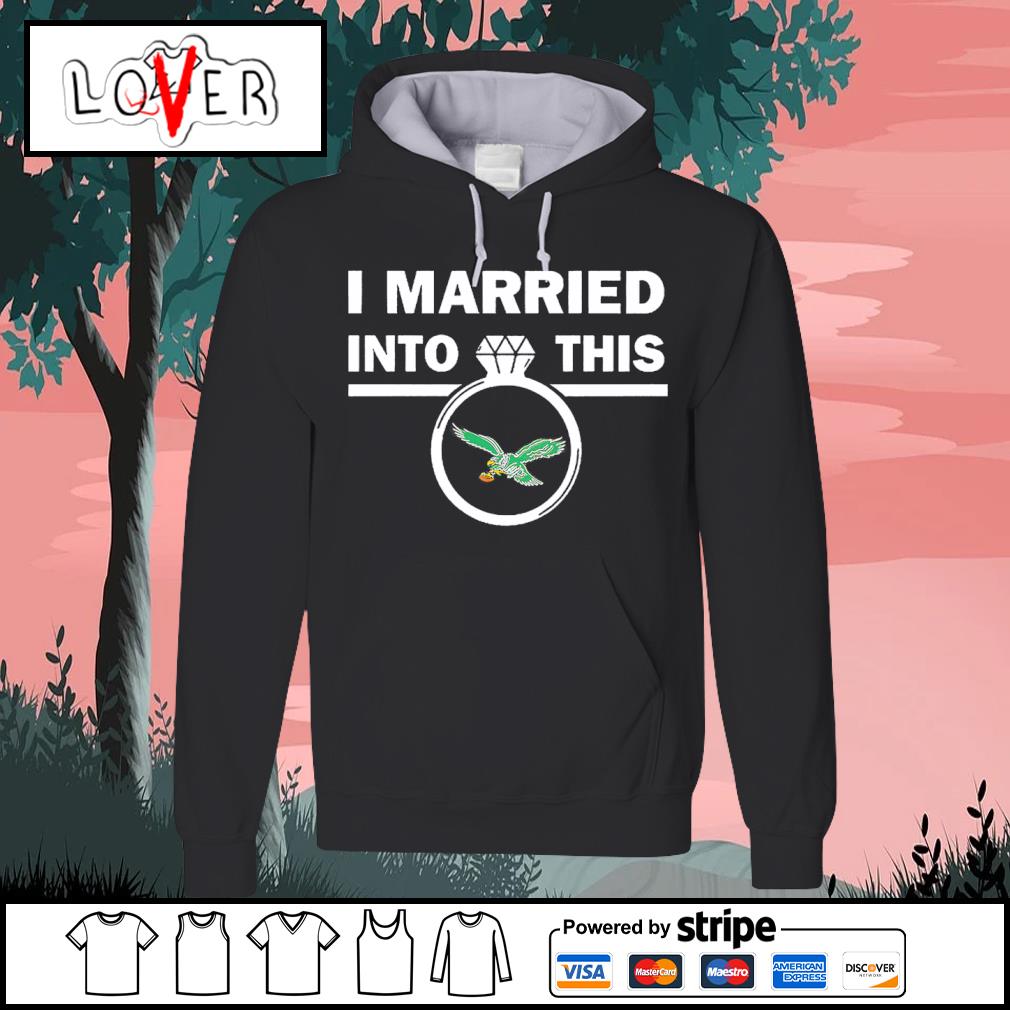 I Married Into This Eagles shirt, hoodie, sweater, long sleeve and