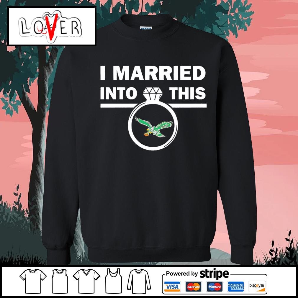 I Married Into This Eagles shirt, hoodie, sweater, long sleeve and