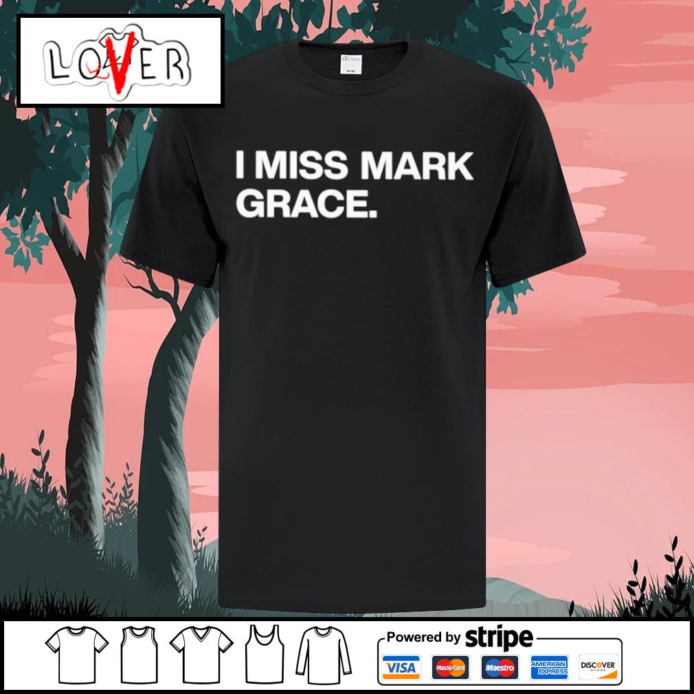 I miss mark grace shirt, hoodie, sweater, long sleeve and tank top