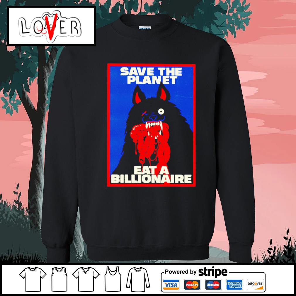 Top save the planet eat a billionaire shirt, hoodie, sweater, long sleeve  and tank top