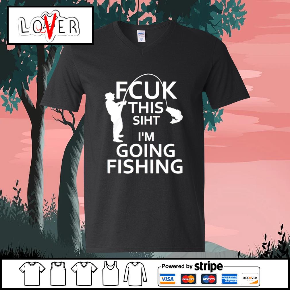 Nice fuck this shit i'm going fishing shirt, hoodie, sweater, long sleeve  and tank top
