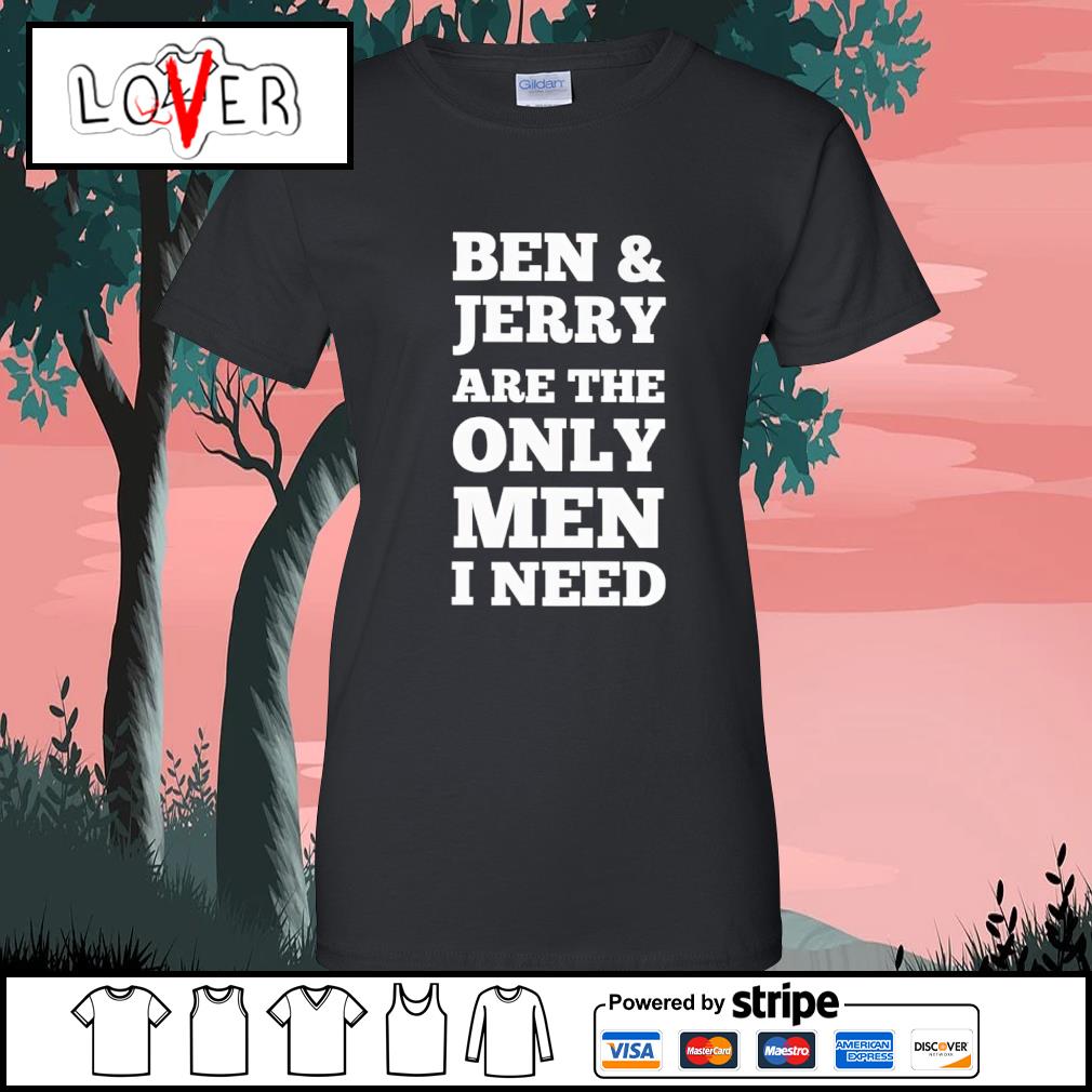 Ben and jerry are the best sale only man i need shirt