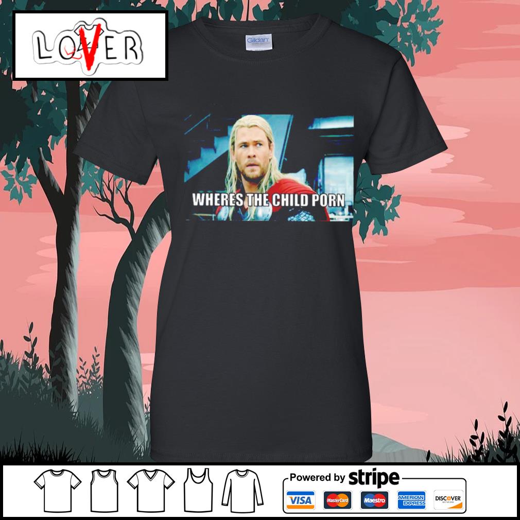 Top thor wheres the child porn shirt, hoodie, sweater, long sleeve and tank  top