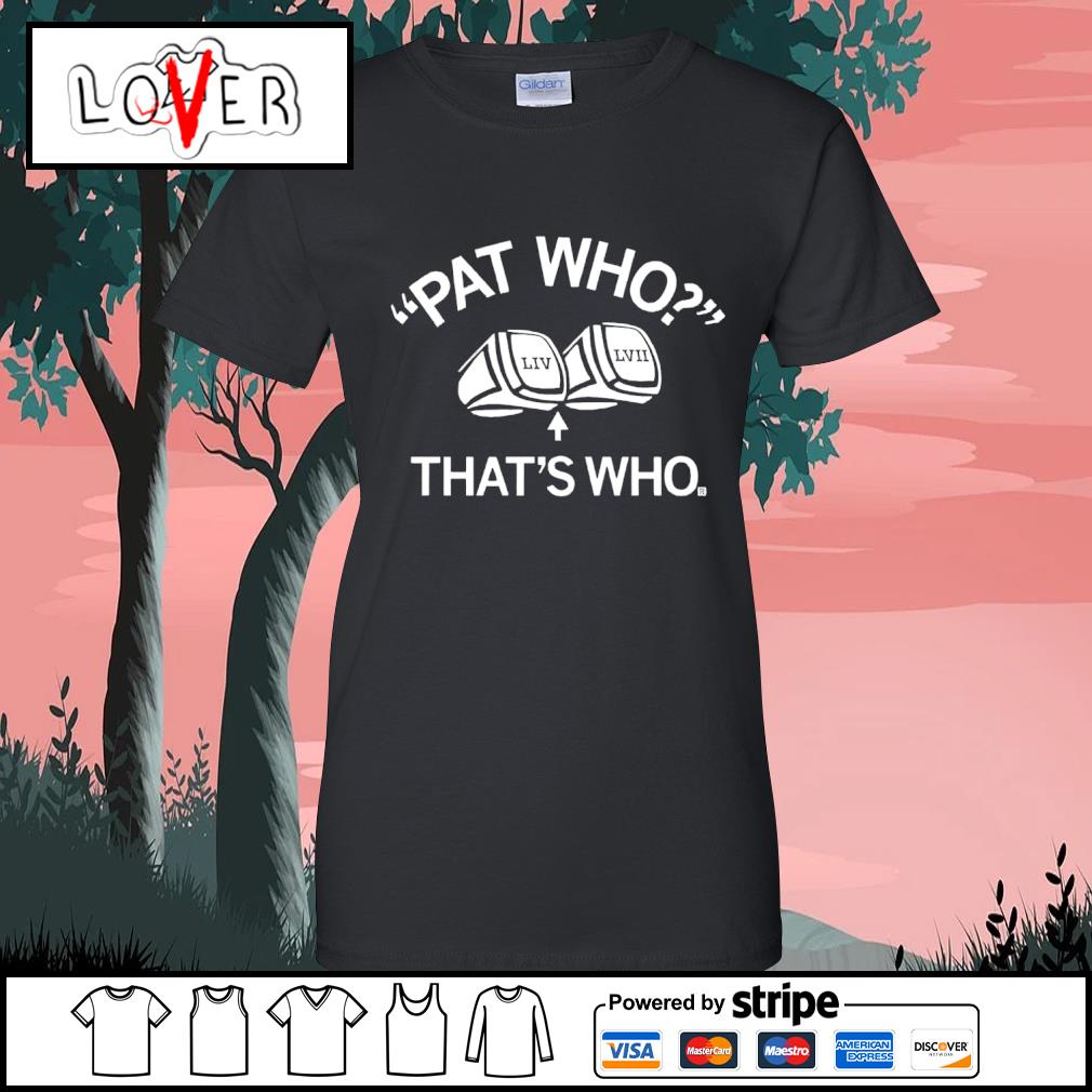 Funny patrick Mahomes Pat Who LIV LVII That's Who shirt, hoodie, sweater,  long sleeve and tank top