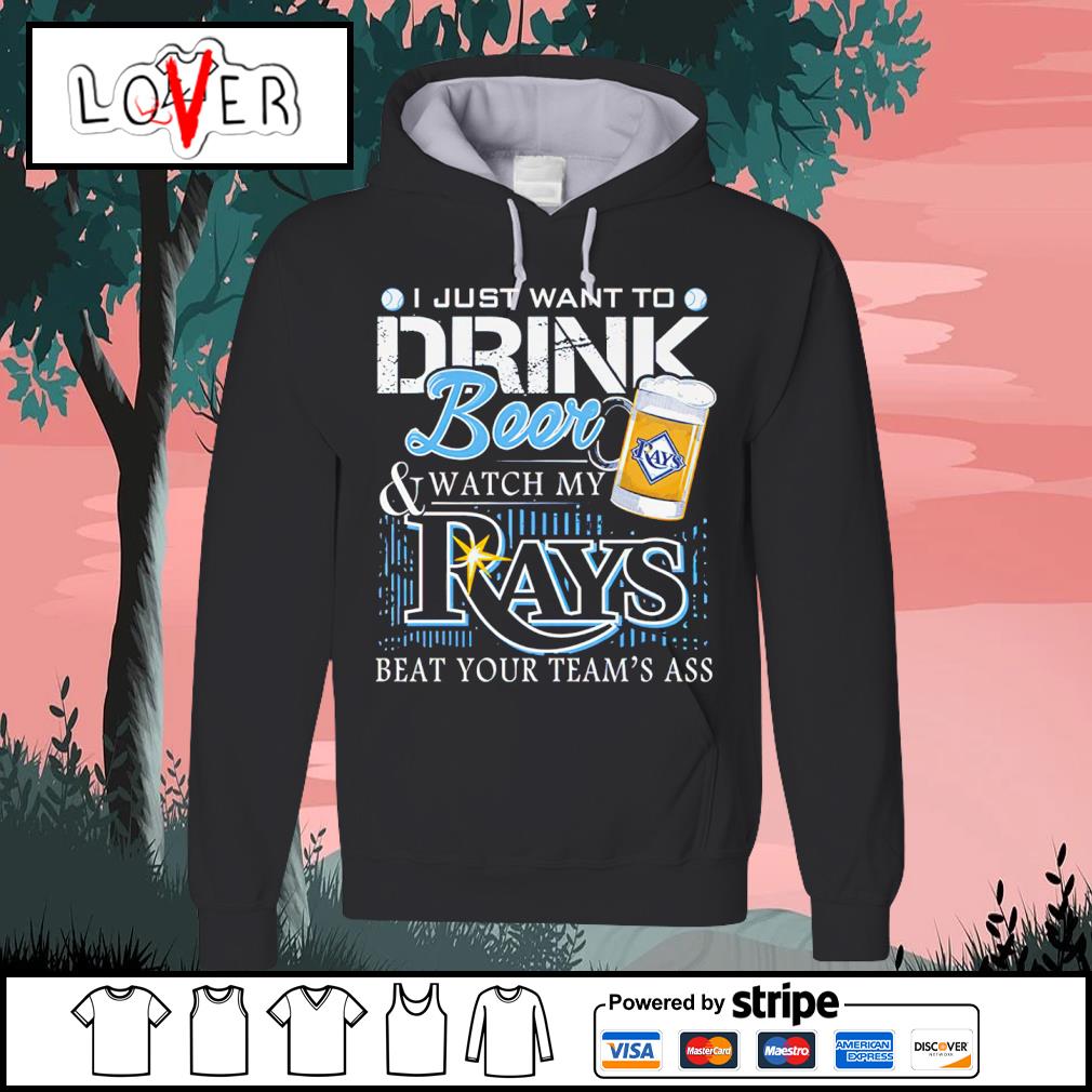 I just want to drink beer and watch my Tampa Bay Rays baseball beat your  team shirt, hoodie, sweater, long sleeve and tank top