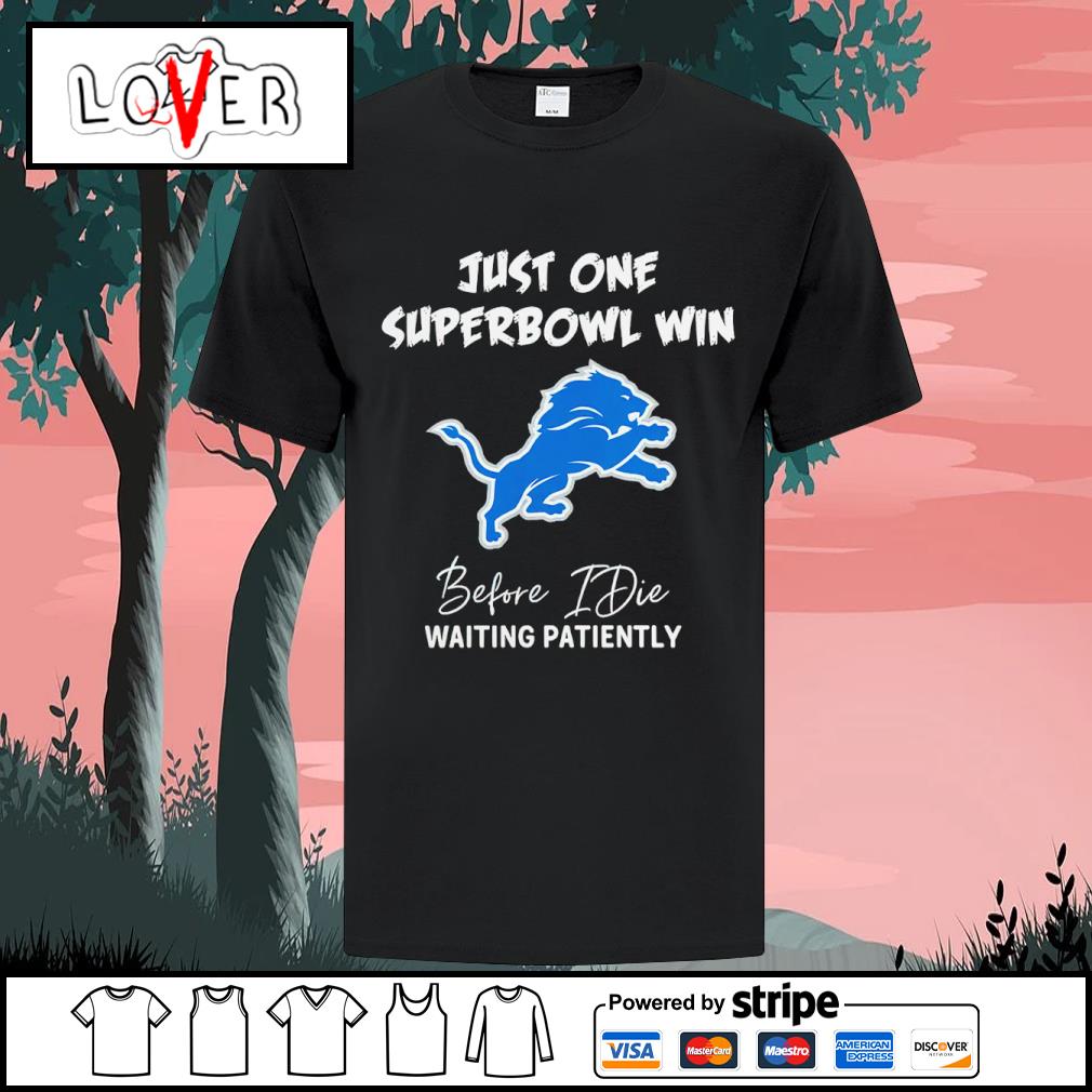 Just one superbowl win before die waiting patiently Detroit Lions shirt,  hoodie, sweater, long sleeve and tank top