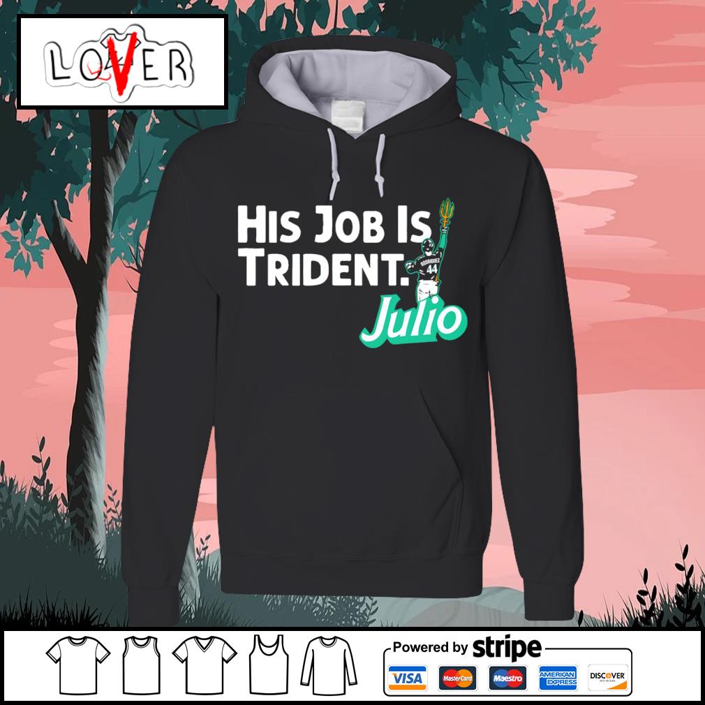 Julio Rodriguez His Job Is Trident Seattle Mariners Shirt, hoodie, sweater,  long sleeve and tank top