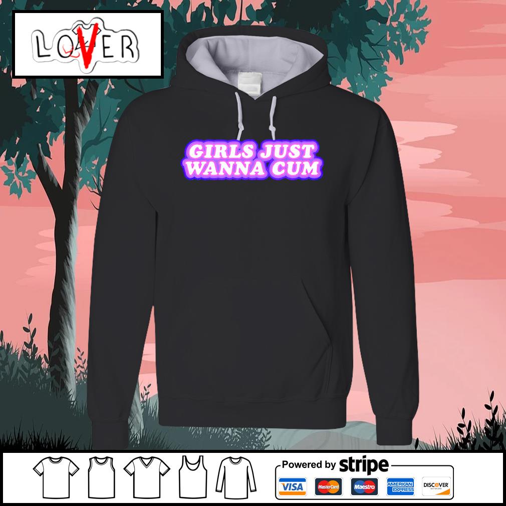 Official girls just wanna cum shirt, hoodie, sweater, long sleeve and tank  top