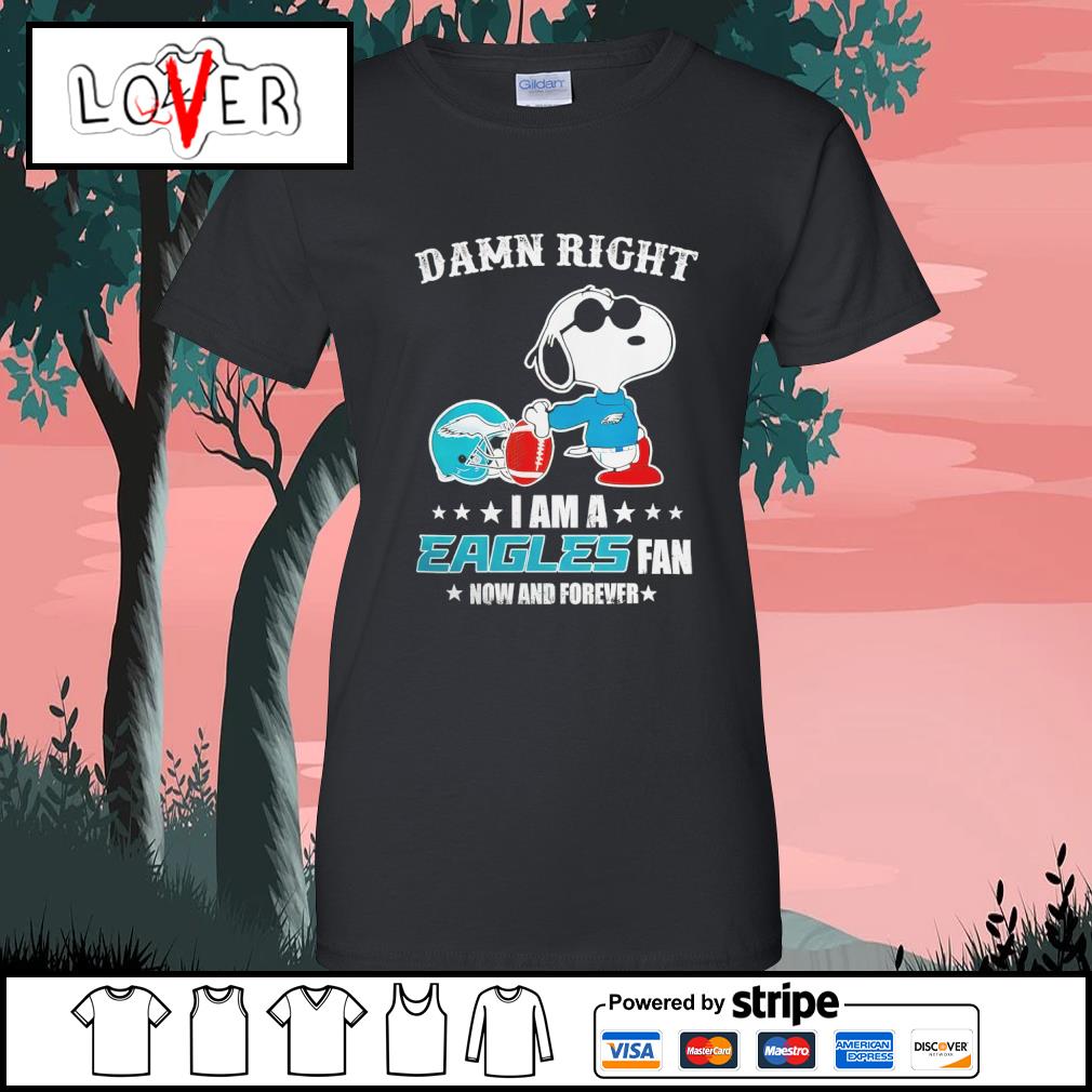 Official snoopy Damn right i am a Eagles fan now and forever shirt, hoodie,  sweater, long sleeve and tank top