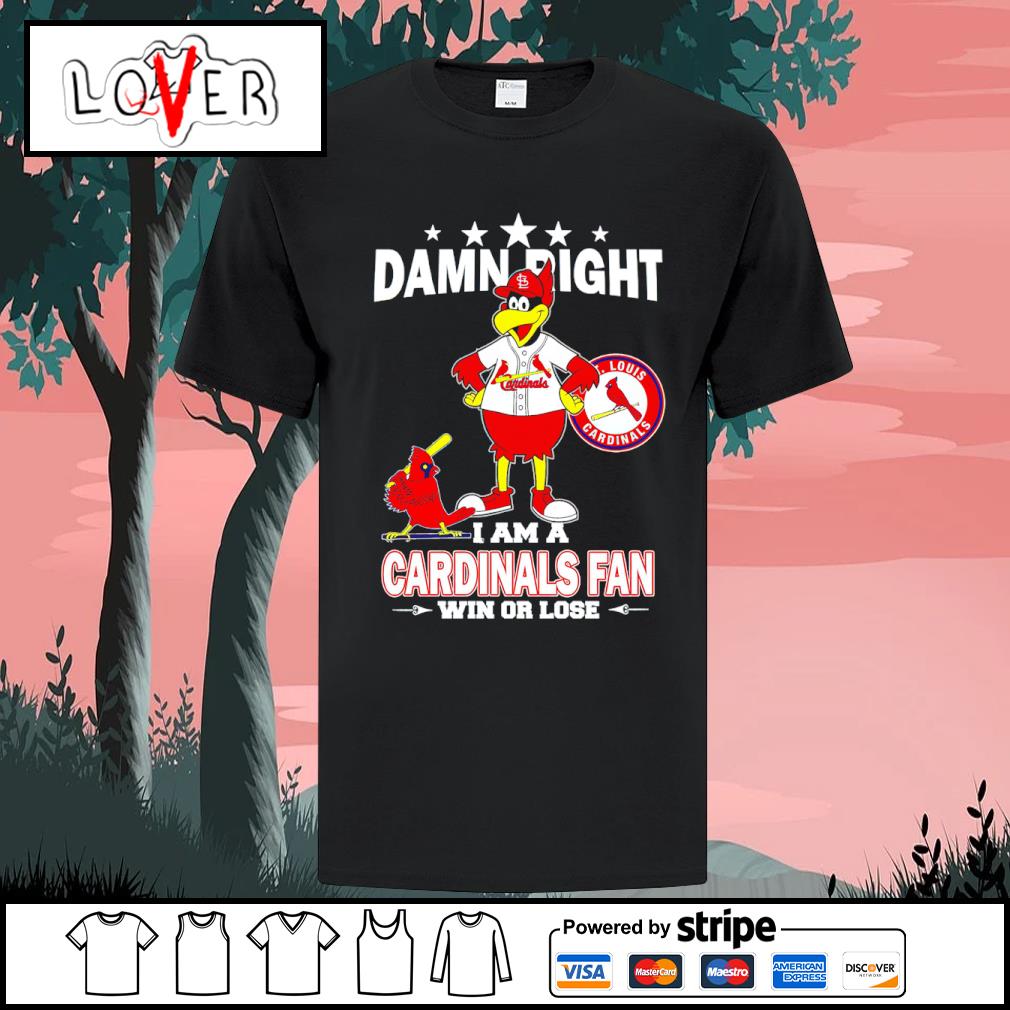 Damn right I am a St Louis Cardinals fan win or lose mascot shirt