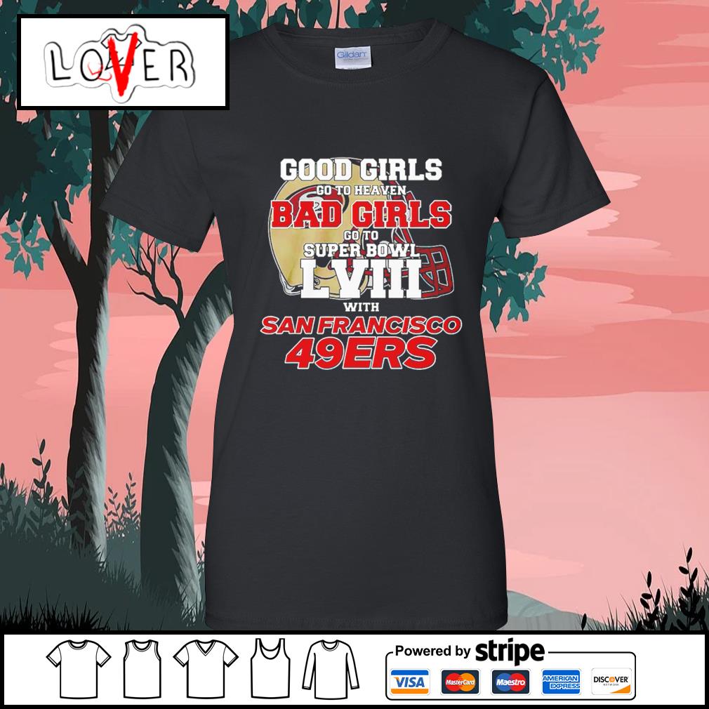 Awesome good girls go to heaven bad girls go to super bowl lviii with San  Francisco 49ers shirt, hoodie, sweater, long sleeve and tank top
