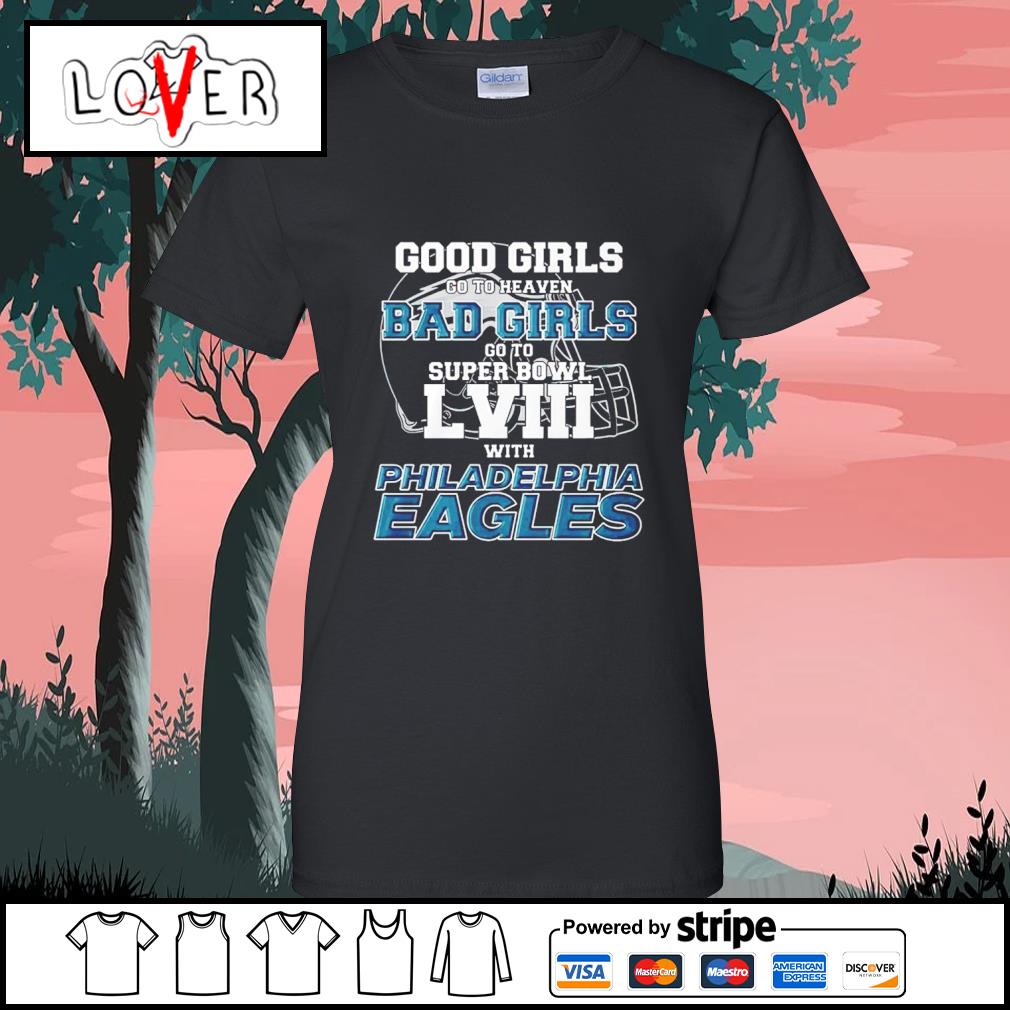 Original good girls go to heaven bad girls go to super bowl lviii with Philadelphia  Eagles shirt, hoodie, sweater, long sleeve and tank top