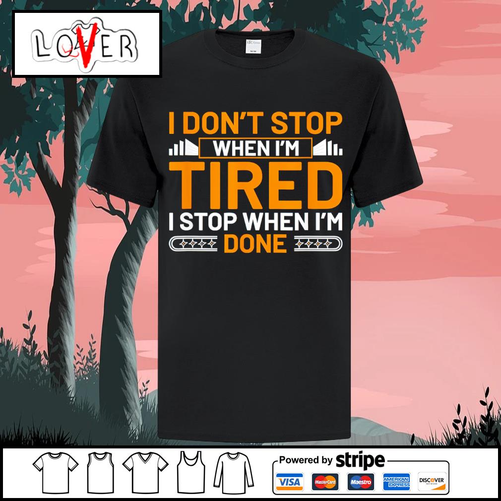 Original i don't stop when I'm tired I stop when I'm done shirt