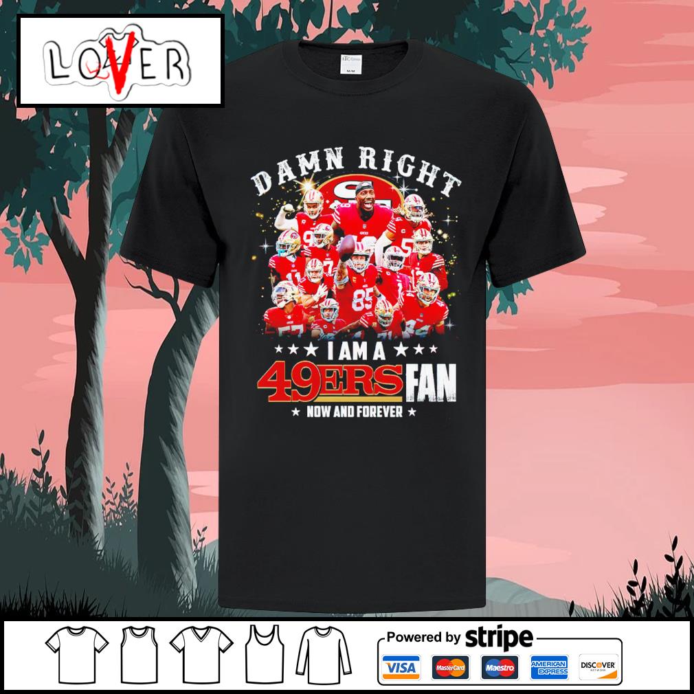 Damn Right I Am A San Francisco 49ers Fan Now t-shirt by To-Tee