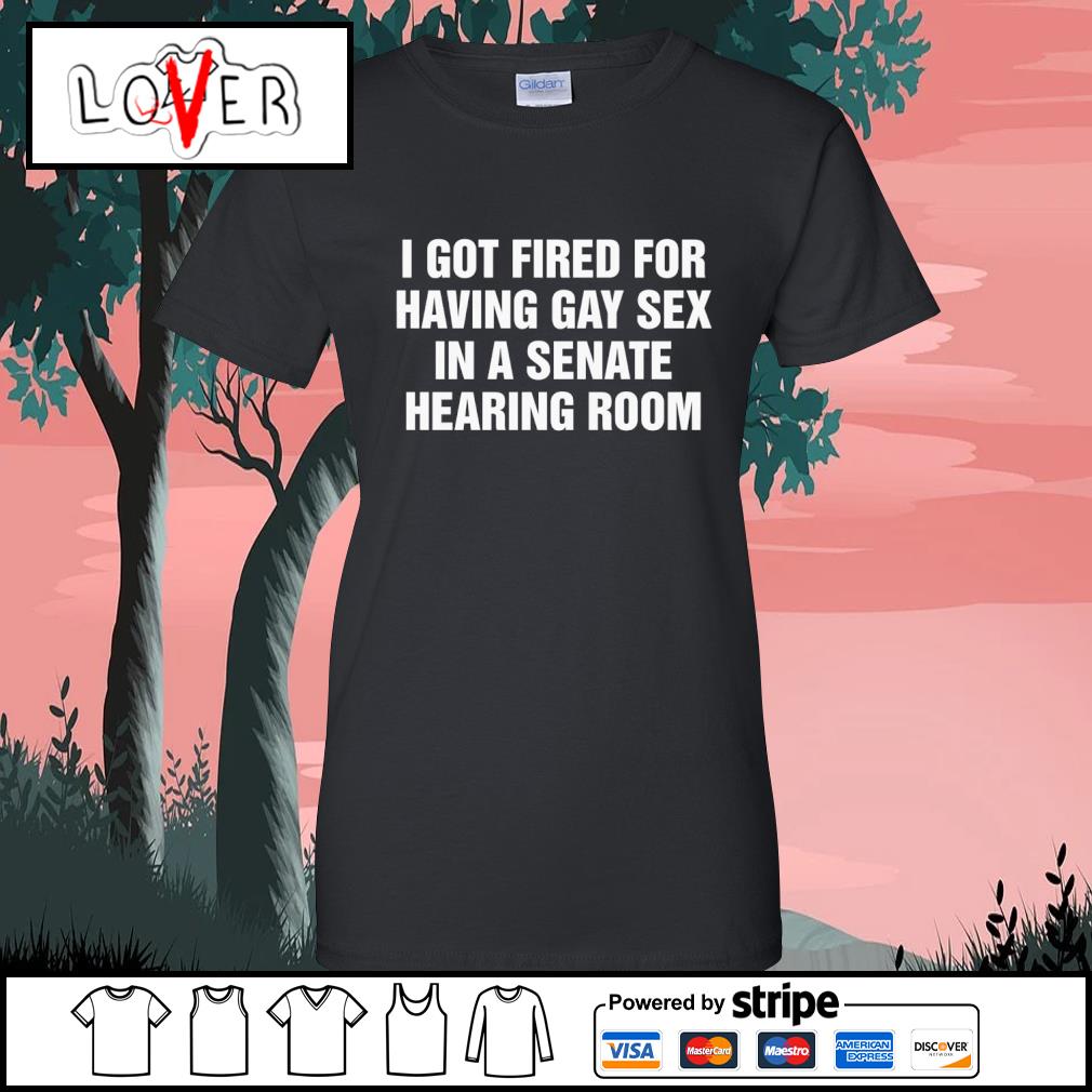 DalatFashionLLC i got fired for having gay sex in a senate hearing room  shirt, hoodie, sweater, long sleeve and tank top