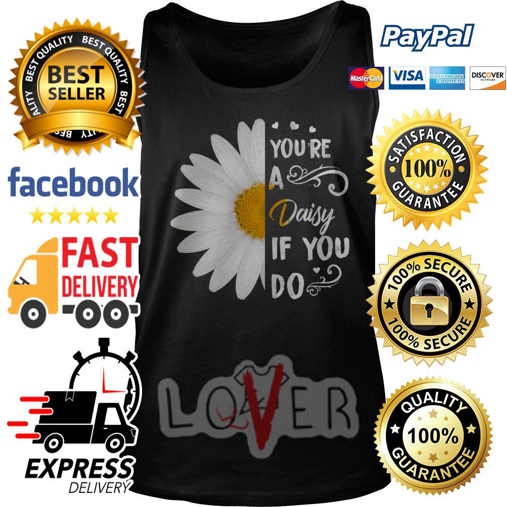 youre a daisy if you do shirt