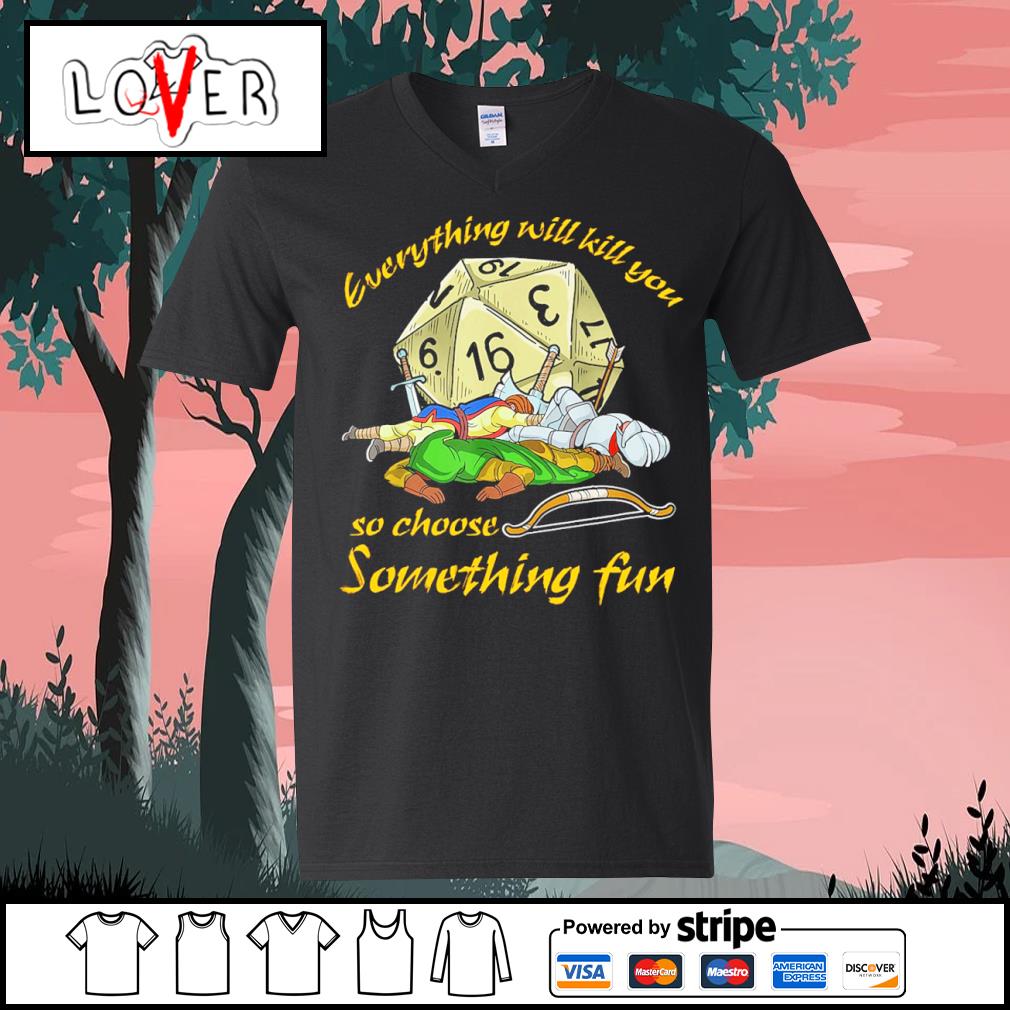 everything will kill you so choose something fun t shirt