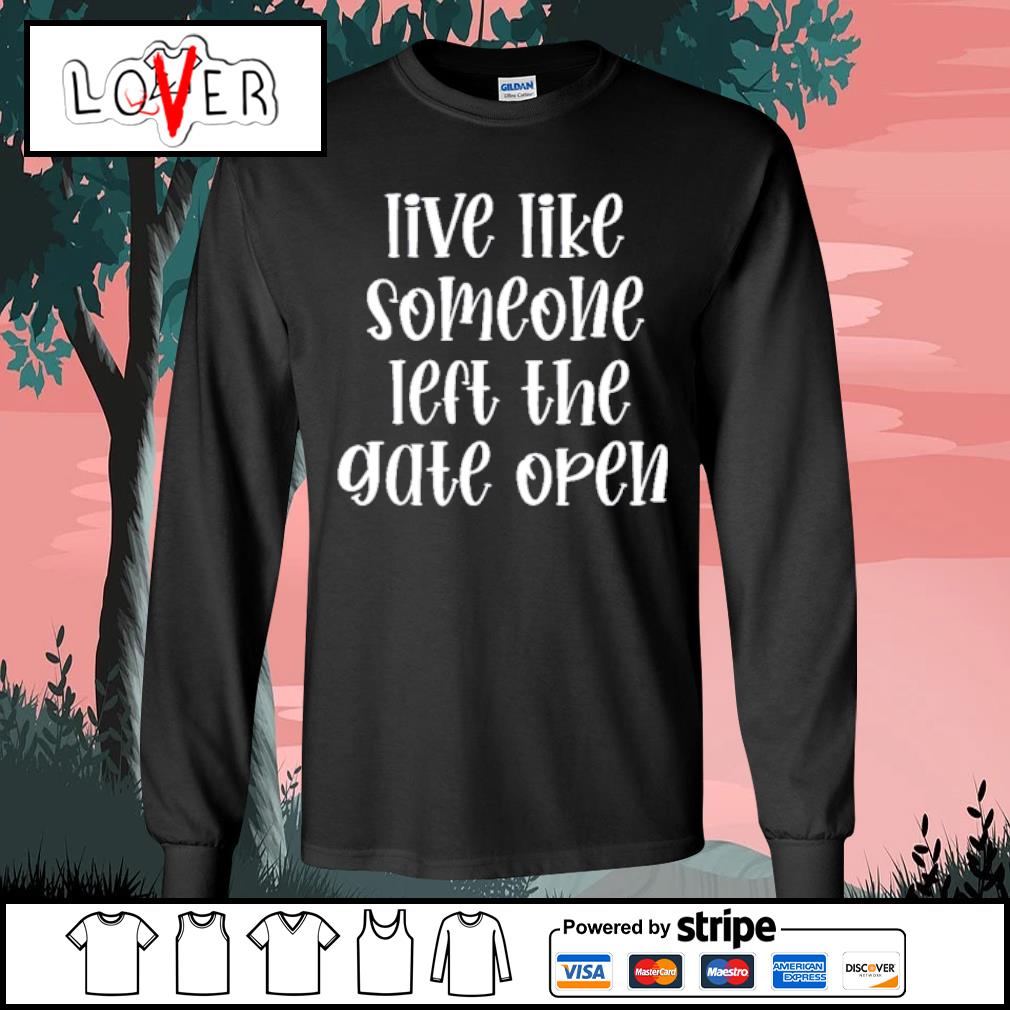 live life like someone left the gate open shirt