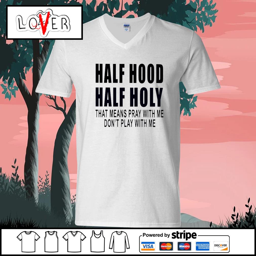 Half Hood Half Holy That Means Pray With Me Don T Play With Me Shirt Hoodie Sweater Long Sleeve And Tank Top