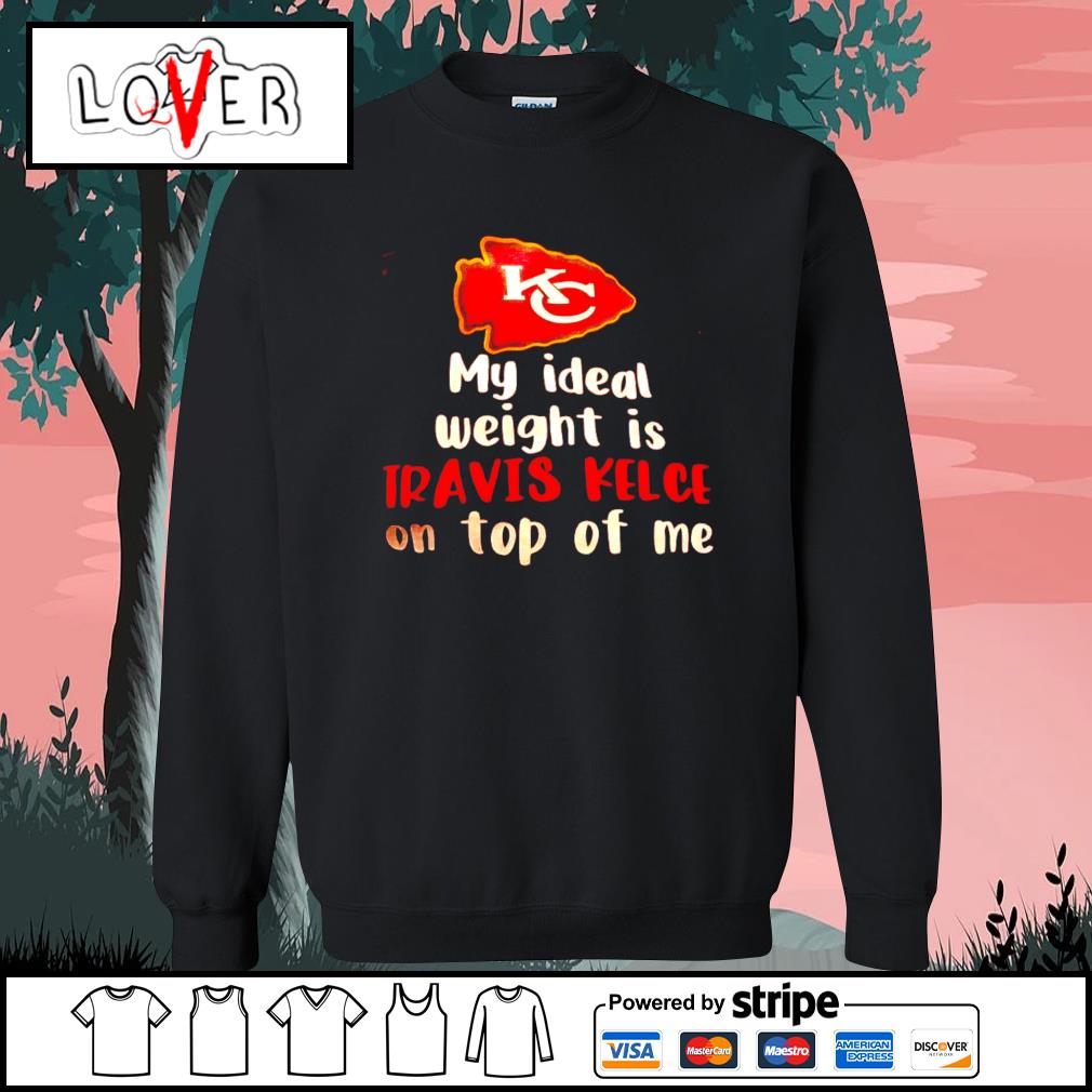 Official chiefs My Ideal Weight Is Travis Kelce On Top Of Me Shirt, hoodie,  sweater, long sleeve and tank top