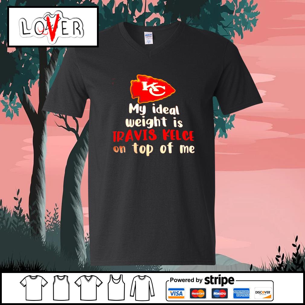 Kansas City Chiefs my ideal weight is travis kelce on top of me shirt,  hoodie, sweater, long sleeve and tank top
